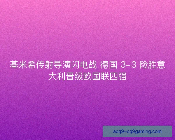 基米希传射导演闪电战 德国 3-3 险胜意大利晋级欧国联四强